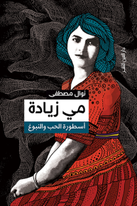 مي زيادة: أسطورة الحب والنبوغ 