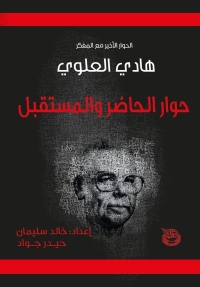 حوار الحاضر والمستقبل، آخر حوار مع المفكر هادي العلوي 